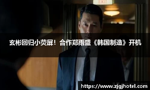 ng28南宫玄彬回归小荧屏！合作郑雨盛《韩国制造》开机