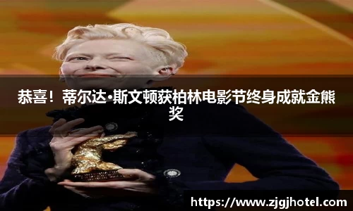 ng28南宫恭喜！蒂尔达·斯文顿获柏林电影节终身成就金熊奖